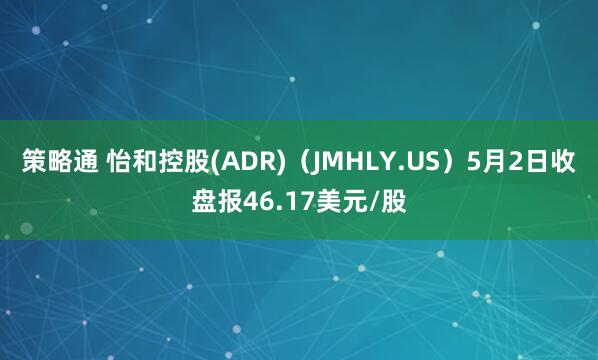 策略通 怡和控股(ADR)（JMHLY.US）5月2日收盘报46.17美元/股