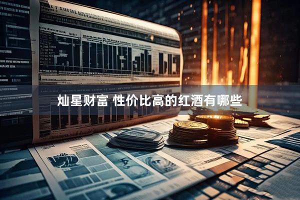 灿星财富 性价比高的红酒有哪些