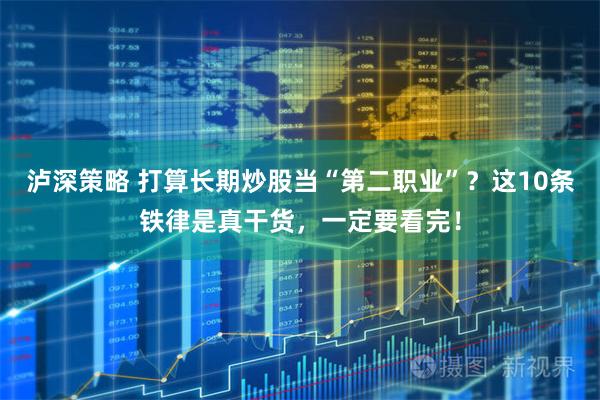 泸深策略 打算长期炒股当“第二职业”？这10条铁律是真干货，一定要看完！