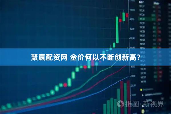 聚赢配资网 金价何以不断创新高?