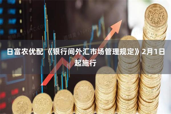 日富农优配 《银行间外汇市场管理规定》2月1日起施行