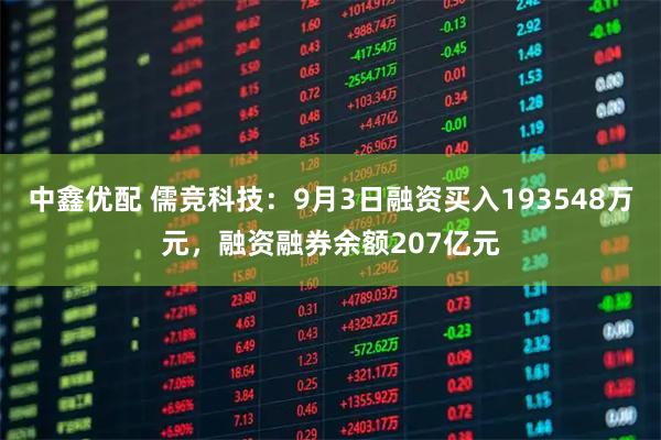 中鑫优配 儒竞科技：9月3日融资买入193548万元，融资融券余额207亿元
