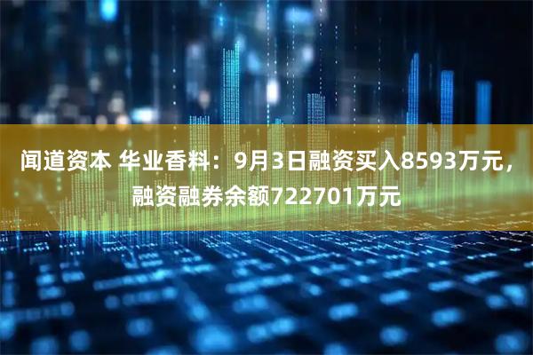 闻道资本 华业香料:9月3日融资买入8593万元,融资融券余额722701万元