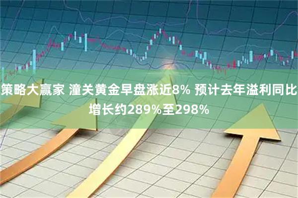 策略大赢家 潼关黄金早盘涨近8% 预计去年溢利同比增长约289%至298%